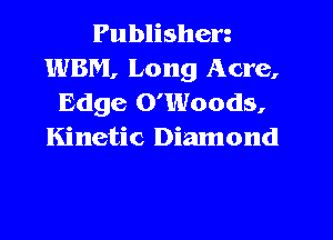 Publisherz
WBM, Long Acre,
Edge O'Woods,
Kinetic Diamond