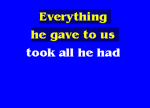 Everything
he gave to us
took all he had