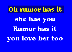 Oh rumor has it

she has you

Rumor has it
you love her too