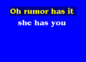 Oh rumor has it

she has you