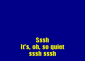 Sssn
It's, on, so uuiet
sssn sssh