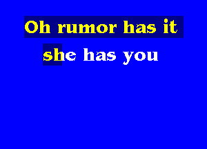 Oh rumor has it

she has you