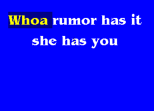 Whoa rumor has it

she has you