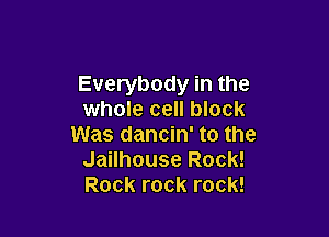 Everybody in the
whole cell block

Was dancin' to the
Jailhouse Rock!
Rock rock rock!