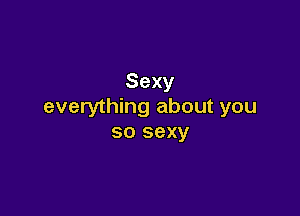 Sexy
everything about you

so sexy