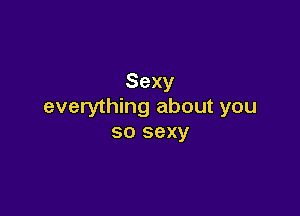 Sexy
everything about you

so sexy