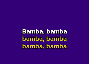 Bamba, bamba

bamba, bamba
bamba, bamba