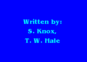 Written by

S. Knox,
T. W. Hale