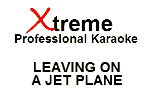 Xin'eme

Professional Karaoke

LEAVING ON
A JET PLANE