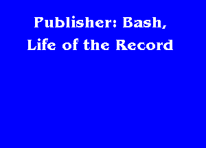 Publishcrz Bash,
Life of the Record