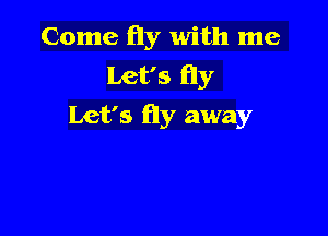 Come fly with me
Let's fly
Let's fly away