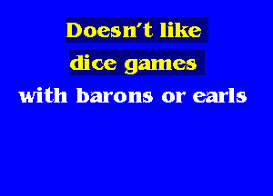 Doesn't like

dice games

with barons or earls
