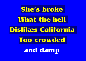 She's broke
What the hell
Dislikes California
Too crowded
and damp