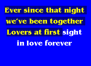 Ever since that night

we've been together

Lovers at first sight
in love forever
