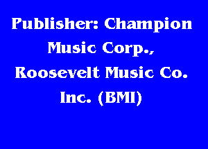 Publisherz Champion
Music Corp.,
Roosevelt Music Co.

Inc. (BM!)