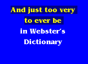 And'just too very
to ever be
in Webster's

Dictionary