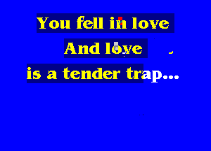 You fell in love
And lbye .
is a tender trap...