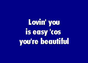 Louin' you

is easy '(05
you're beuulilul