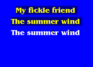 My fickle friend
The summer wind
The summer wind