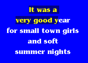 It was a
very good year
for small town girls
and soft
summer nights