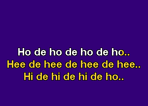 Ho de ho de ho de ho..

Hee de hee de hee de hee..
Hi de hi de hi de ho..