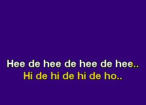 Hee de hee de hee de hee..
Hi de hi de hi de ho..