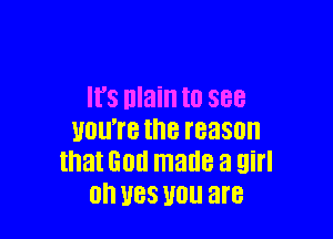 IFS nlain I0 888

011'? the reason
that God made a girl
0 U88 U01! are