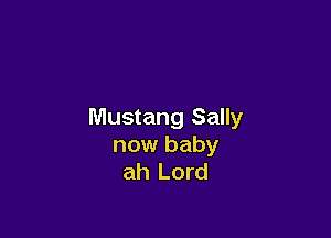 Mustang Sally

now baby
ah Lord