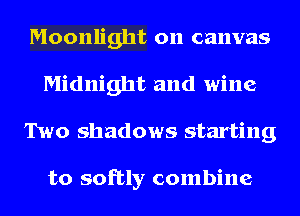 Moonlight on canvas
Midnight and wine

Two shadows starting

to softly combine