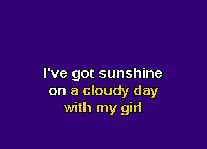 I've got sunshine

on a cloudy day
with my girl