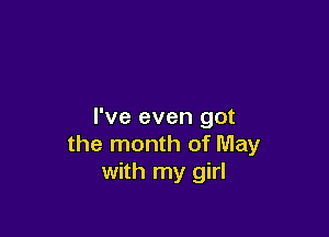 I've even got

the month of May
with my girl