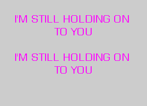 I'M STILL HOLDING ON
TO YOU

I'M STILL HOLDING ON
TO YOU