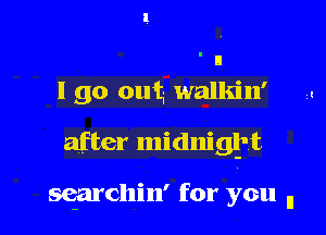 I go out walkin'

after midniglft

searcllin' for you n