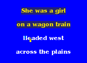 She was a girl

on a wagon train

anded west

across the plains