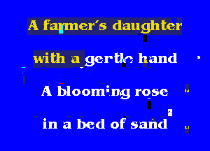 A fan'mer's daugh ter

with a-gertln hand

A bloom3ng rqse 

a
in a bed of sand ., l