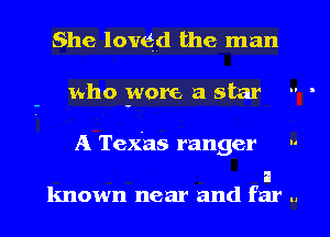 She loved the man

1who wore a star  -

A Texas ranger 

known near and far ., l