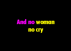 And no woman

no cry