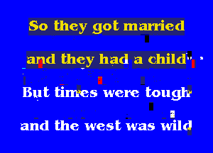 So they got married
and they had a child

But tinres were tough

a
and the west was wild