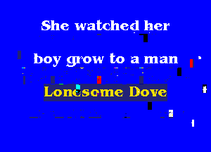 She watched her

- boy 9110M! t9 a-man -

L6n6some Dove

i
i
