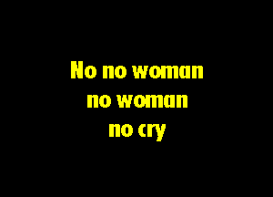 No no woman

no woman
no try