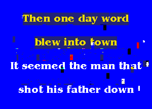 Then one day word

blew iptg toym

It seemed the man that I

a
shot his father down '