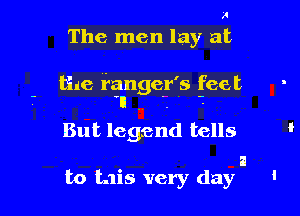 J4
The men lay at

the fanger's feet
- 'lI . .-

But legend tells

a
to tais very day '