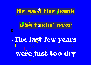 He salt? the bank
x535 takin' over

- The lasit Yew years
n

weife just too dry I