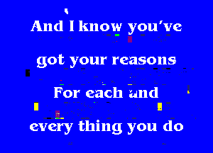 And I know you've

got your reasons
For ga-ch Band

II n
eve'Ey thing you do