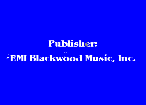Publishen

'EMI Blackwdod Music, Inc.