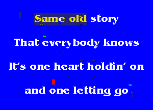 game old story
That Everybody knows
It's one heart holdin' on

and due letting 90-.