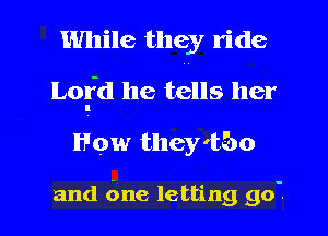 While they ride
Lofd he tells her
How they'b'bo

and (me letting 90-.