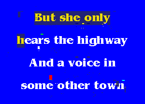 But shepnly
healfs the highway
And a voice in

sonui'other towai.