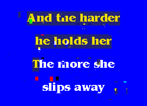 And tile harder

he holds her
I

The more she

siips away . .
