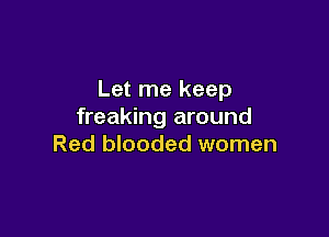 Let me keep
freaking around

Red blooded women